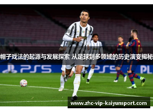 帽子戏法的起源与发展探索 从足球到多领域的历史演变揭秘