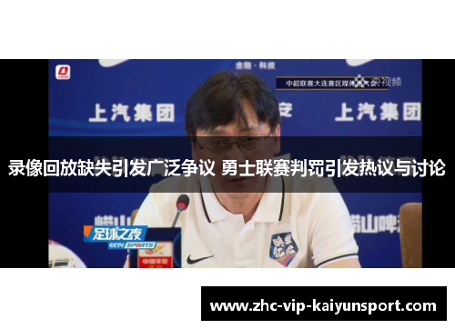 录像回放缺失引发广泛争议 勇士联赛判罚引发热议与讨论