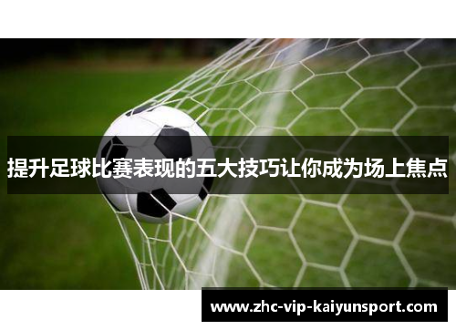提升足球比赛表现的五大技巧让你成为场上焦点
