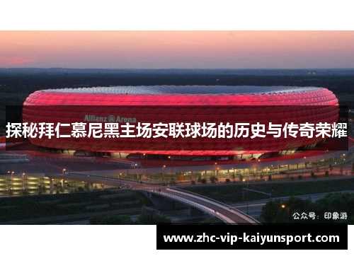 探秘拜仁慕尼黑主场安联球场的历史与传奇荣耀
