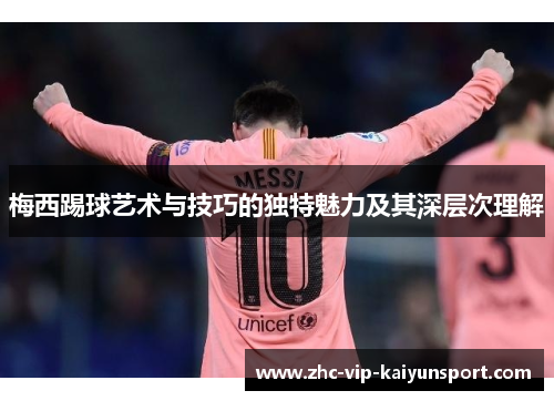 梅西踢球艺术与技巧的独特魅力及其深层次理解