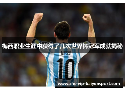 梅西职业生涯中获得了几次世界杯冠军成就揭秘