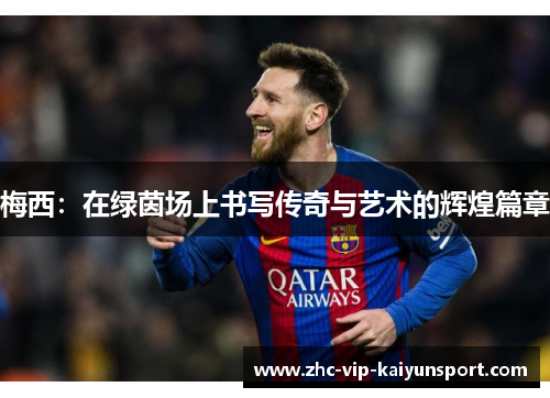 梅西：在绿茵场上书写传奇与艺术的辉煌篇章