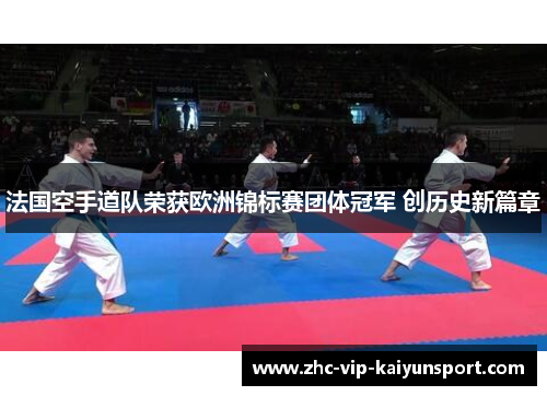 法国空手道队荣获欧洲锦标赛团体冠军 创历史新篇章