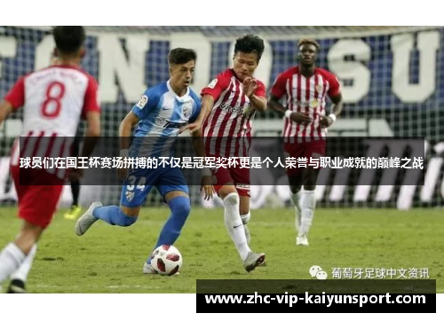 球员们在国王杯赛场拼搏的不仅是冠军奖杯更是个人荣誉与职业成就的巅峰之战