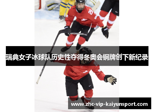 瑞典女子冰球队历史性夺得冬奥会铜牌创下新纪录