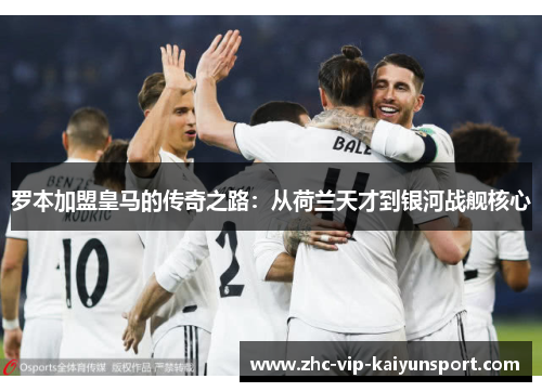 罗本加盟皇马的传奇之路：从荷兰天才到银河战舰核心