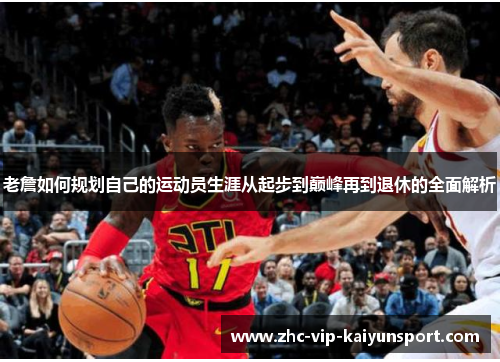 老詹如何规划自己的运动员生涯从起步到巅峰再到退休的全面解析