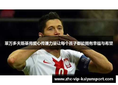 莱万多夫斯基用爱心传递力量让每个孩子都能拥有幸福与希望