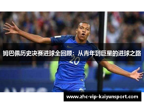 姆巴佩历史决赛进球全回顾：从青年到巨星的进球之路