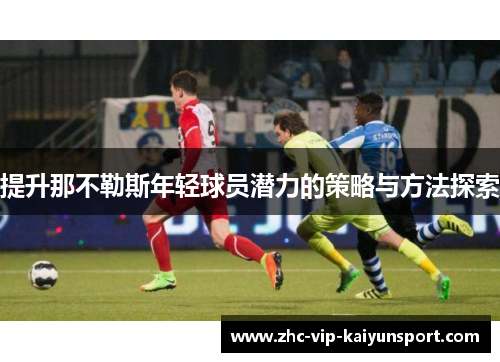 提升那不勒斯年轻球员潜力的策略与方法探索