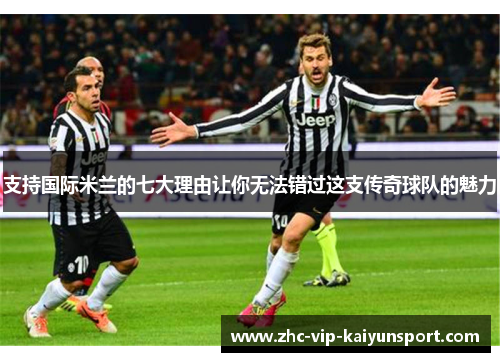 支持国际米兰的七大理由让你无法错过这支传奇球队的魅力