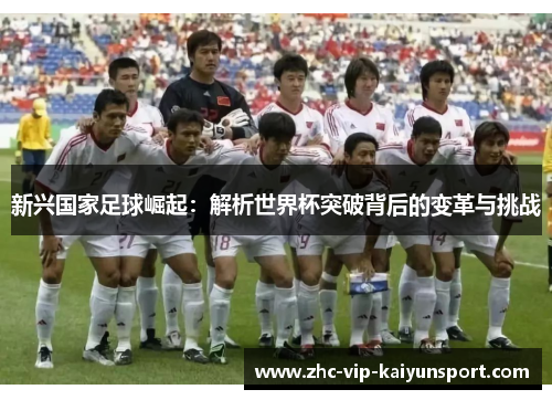 新兴国家足球崛起：解析世界杯突破背后的变革与挑战