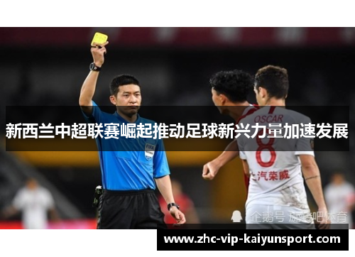 新西兰中超联赛崛起推动足球新兴力量加速发展