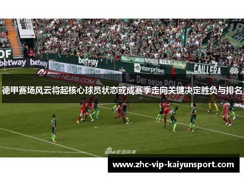 德甲赛场风云将起核心球员状态或成赛季走向关键决定胜负与排名