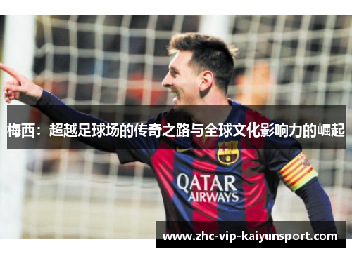 梅西：超越足球场的传奇之路与全球文化影响力的崛起