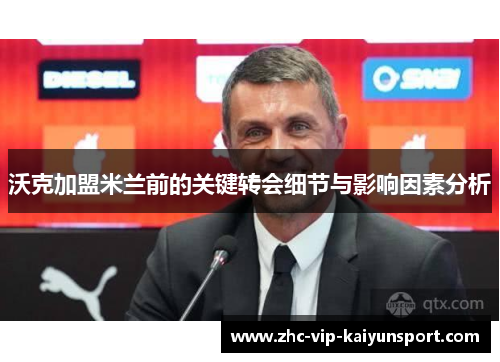 沃克加盟米兰前的关键转会细节与影响因素分析