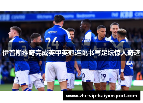 伊普斯维奇完成英甲英冠连跳书写足坛惊人奇迹
