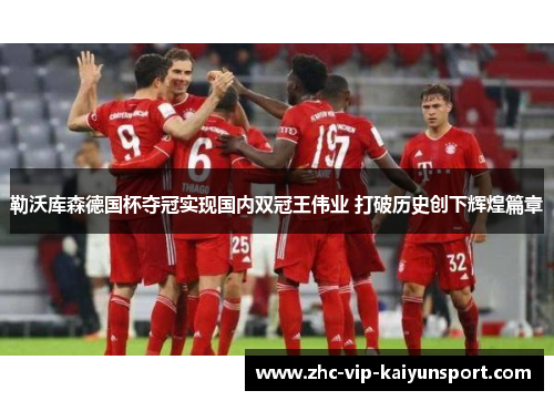 勒沃库森德国杯夺冠实现国内双冠王伟业 打破历史创下辉煌篇章