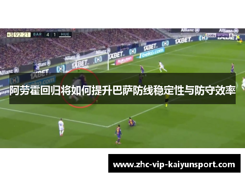 阿劳霍回归将如何提升巴萨防线稳定性与防守效率