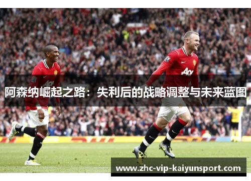 阿森纳崛起之路：失利后的战略调整与未来蓝图