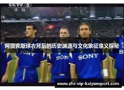 阿贾克斯球衣背后的历史渊源与文化象征意义探秘