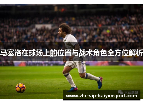 马塞洛在球场上的位置与战术角色全方位解析